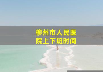 柳州市人民医院上下班时间