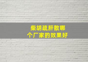 柴胡疏肝散哪个厂家的效果好