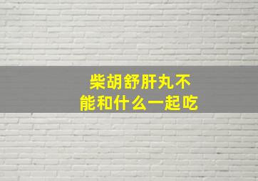 柴胡舒肝丸不能和什么一起吃