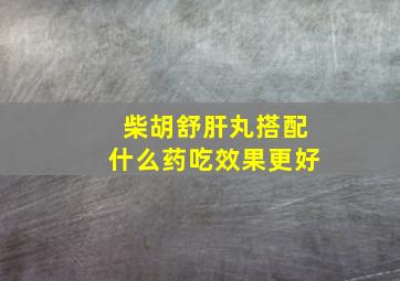 柴胡舒肝丸搭配什么药吃效果更好