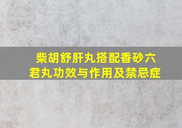 柴胡舒肝丸搭配香砂六君丸功效与作用及禁忌症