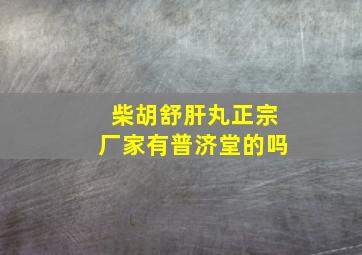 柴胡舒肝丸正宗厂家有普济堂的吗