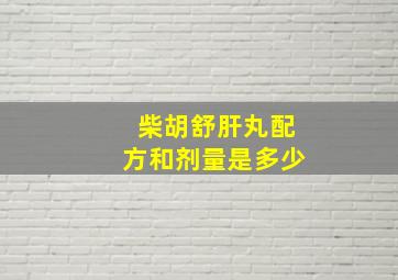 柴胡舒肝丸配方和剂量是多少