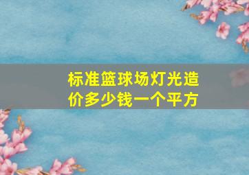 标准篮球场灯光造价多少钱一个平方