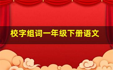 校字组词一年级下册语文