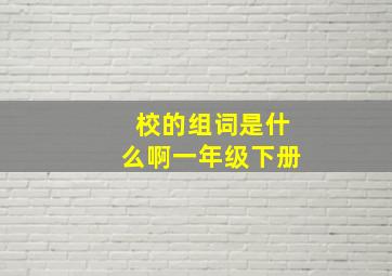 校的组词是什么啊一年级下册