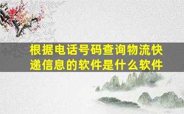 根据电话号码查询物流快递信息的软件是什么软件