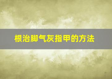 根治脚气灰指甲的方法