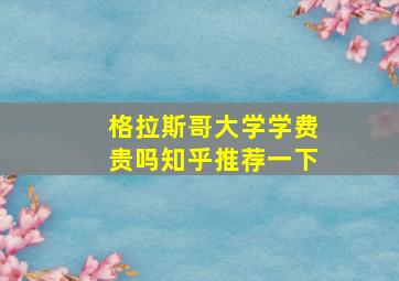 格拉斯哥大学学费贵吗知乎推荐一下