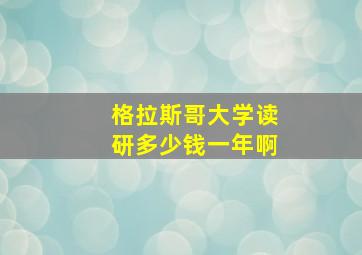 格拉斯哥大学读研多少钱一年啊