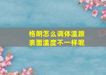 格朗怎么调体温跟表面温度不一样呢