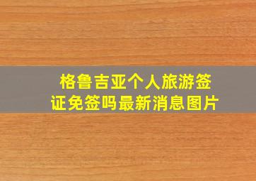 格鲁吉亚个人旅游签证免签吗最新消息图片