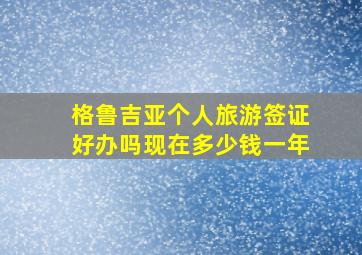 格鲁吉亚个人旅游签证好办吗现在多少钱一年