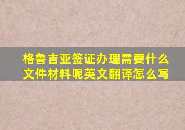 格鲁吉亚签证办理需要什么文件材料呢英文翻译怎么写