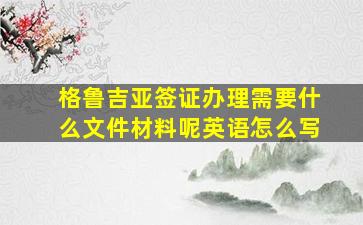 格鲁吉亚签证办理需要什么文件材料呢英语怎么写