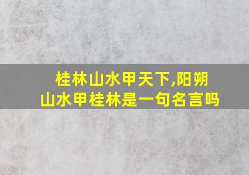 桂林山水甲天下,阳朔山水甲桂林是一句名言吗