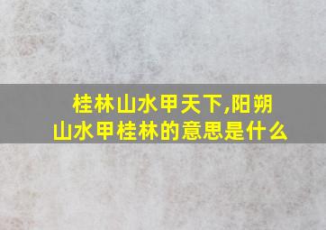 桂林山水甲天下,阳朔山水甲桂林的意思是什么