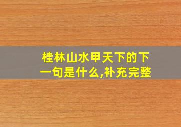 桂林山水甲天下的下一句是什么,补充完整