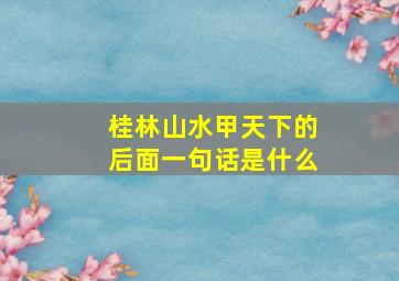 桂林山水甲天下的后面一句话是什么