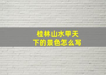 桂林山水甲天下的景色怎么写