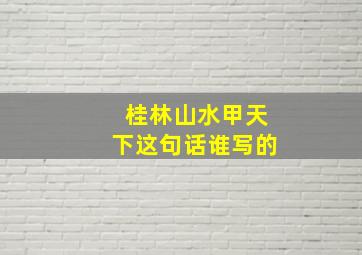 桂林山水甲天下这句话谁写的