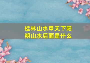 桂林山水甲天下阳朔山水后面是什么