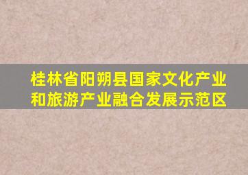 桂林省阳朔县国家文化产业和旅游产业融合发展示范区