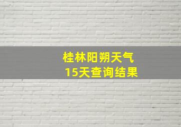 桂林阳朔天气15天查询结果