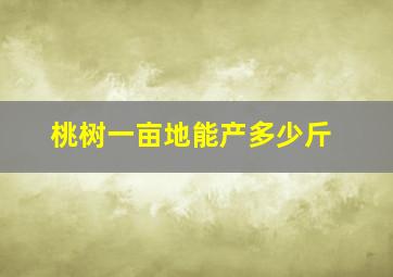 桃树一亩地能产多少斤