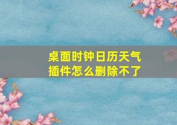 桌面时钟日历天气插件怎么删除不了