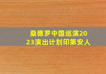 桑德罗中国巡演2023演出计划印第安人