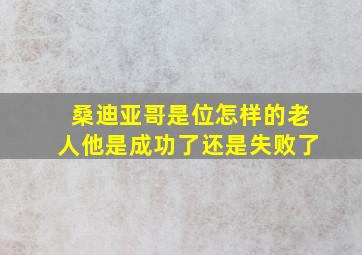 桑迪亚哥是位怎样的老人他是成功了还是失败了