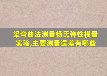 梁弯曲法测量杨氏弹性模量实验,主要测量误差有哪些