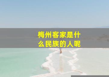 梅州客家是什么民族的人呢