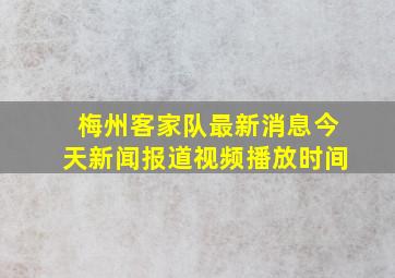 梅州客家队最新消息今天新闻报道视频播放时间