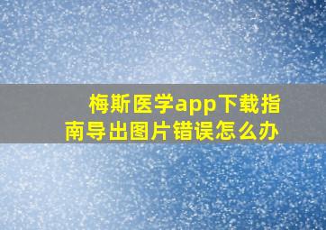 梅斯医学app下载指南导出图片错误怎么办