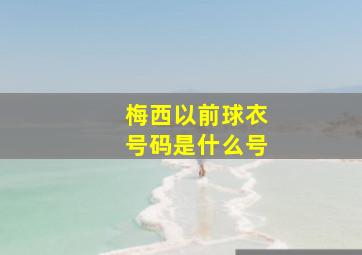 梅西以前球衣号码是什么号