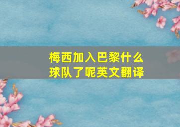 梅西加入巴黎什么球队了呢英文翻译