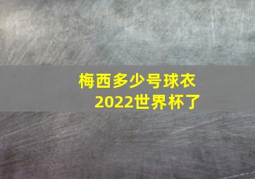 梅西多少号球衣2022世界杯了