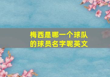 梅西是哪一个球队的球员名字呢英文