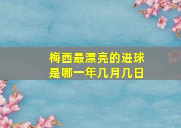 梅西最漂亮的进球是哪一年几月几日