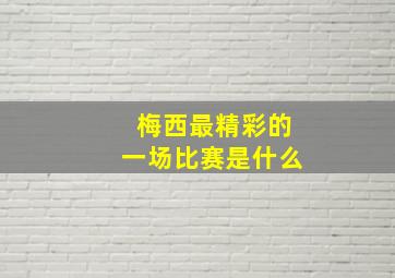 梅西最精彩的一场比赛是什么