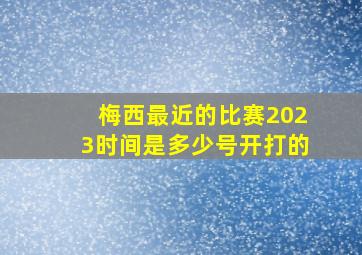 梅西最近的比赛2023时间是多少号开打的