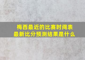 梅西最近的比赛时间表最新比分预测结果是什么