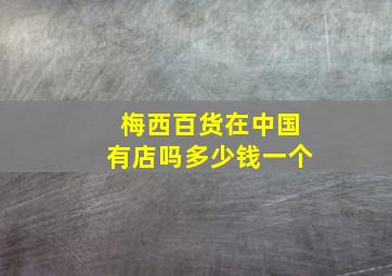 梅西百货在中国有店吗多少钱一个