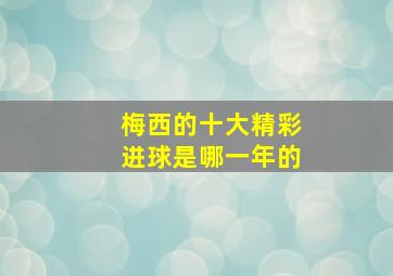 梅西的十大精彩进球是哪一年的