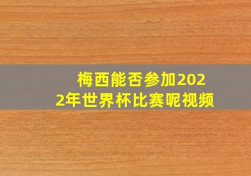 梅西能否参加2022年世界杯比赛呢视频