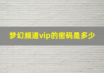 梦幻频道vip的密码是多少