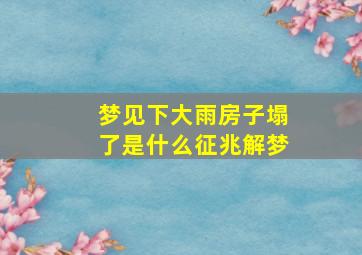 梦见下大雨房子塌了是什么征兆解梦