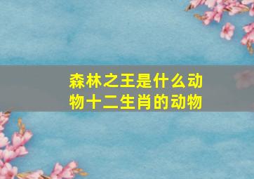 森林之王是什么动物十二生肖的动物